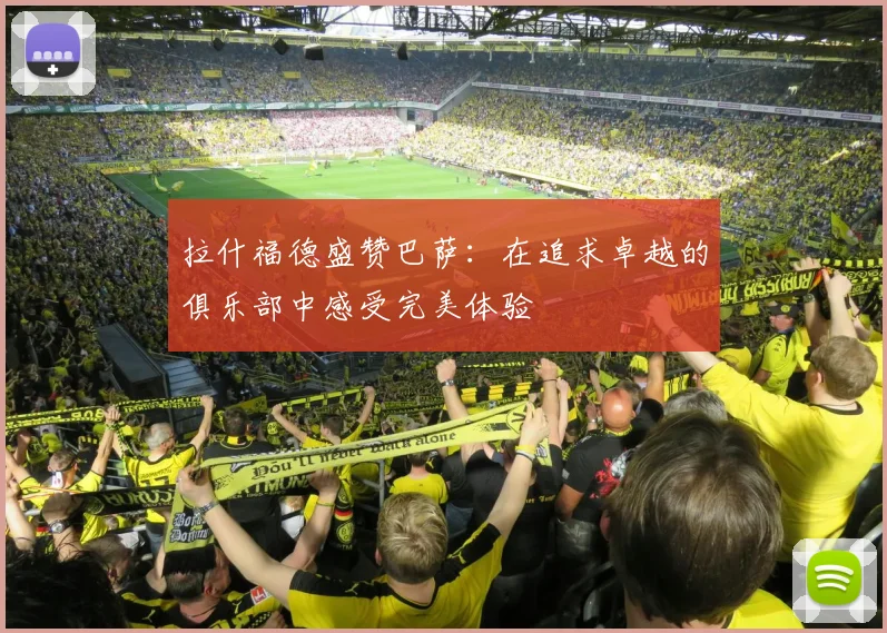 拉什福德盛赞巴萨：在追求卓越的俱乐部中感受完美体验