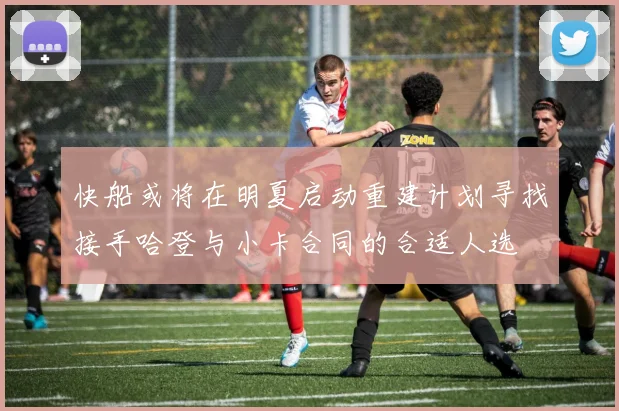 快船或将在明夏启动重建计划寻找接手哈登与小卡合同的合适人选