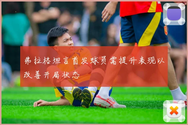 弗拉格坦言首发球员需提升表现以改善开局状态