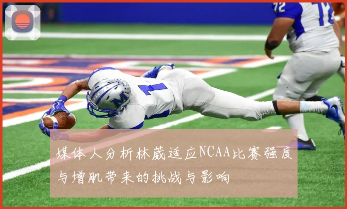 媒体人分析林葳适应NCAA比赛强度与增肌带来的挑战与影响