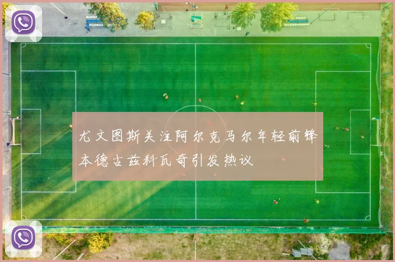 尤文图斯关注阿尔克马尔年轻前锋本德古兹科瓦奇引发热议