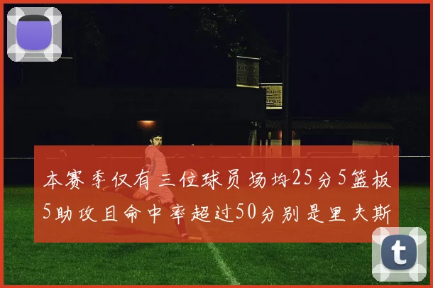 本赛季仅有三位球员场均25分5篮板5助攻且命中率超过50分别是里夫斯约基奇和字母哥