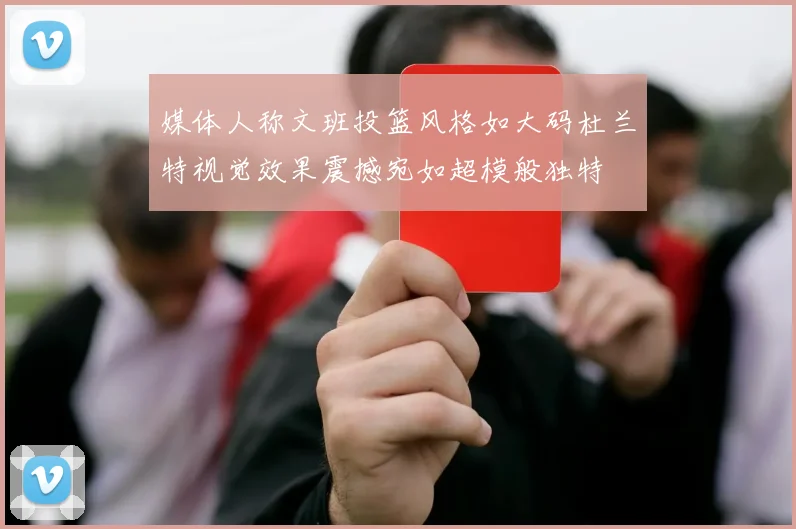 媒体人称文班投篮风格如大码杜兰特视觉效果震撼宛如超模般独特