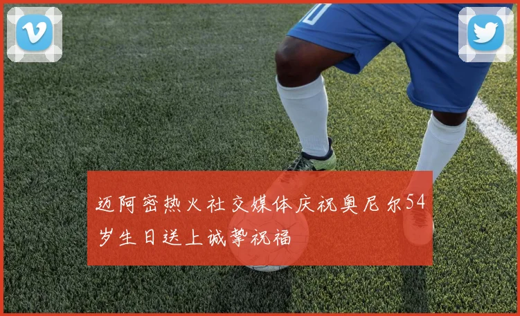迈阿密热火社交媒体庆祝奥尼尔54岁生日送上诚挚祝福