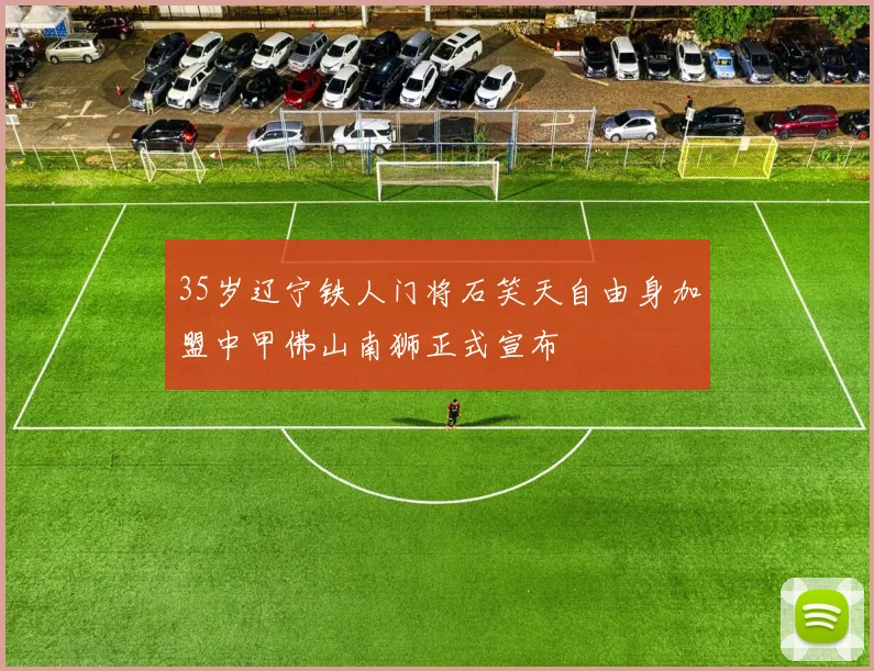 35岁辽宁铁人门将石笑天自由身加盟中甲佛山南狮正式宣布