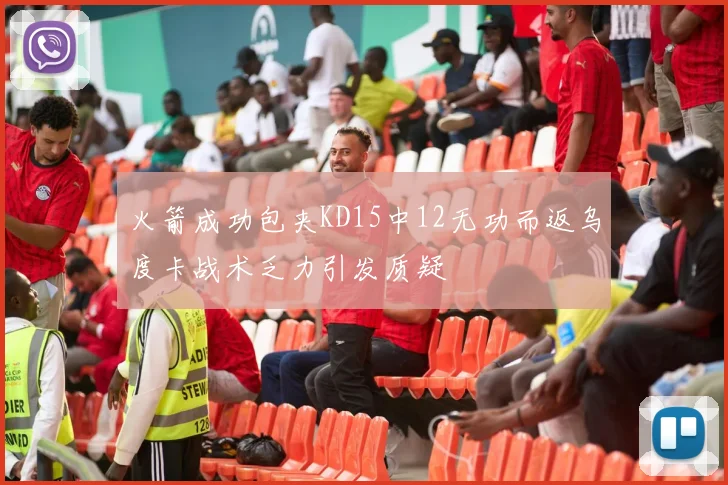 火箭成功包夹KD15中12无功而返乌度卡战术乏力引发质疑