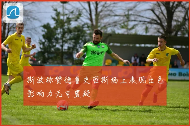 斯波称赞德鲁史密斯场上表现出色影响力无可置疑