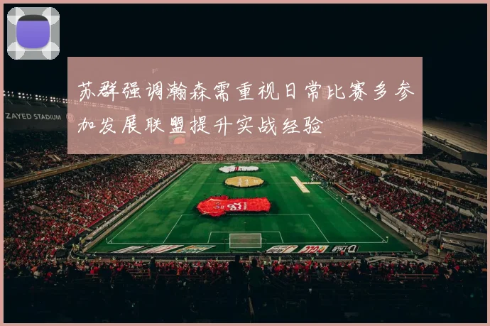 苏群强调瀚森需重视日常比赛多参加发展联盟提升实战经验