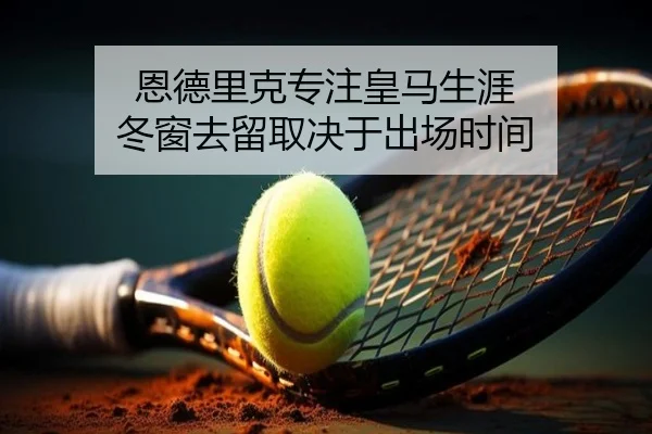 恩德里克专注皇马生涯 冬窗去留取决于出场时间 | LDSPORTS